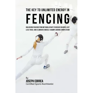 The Key to Unlimited Energy in Fencing: Unlocking Your Resting Metabolic Rate to Reduce Injuries, Get Less Tired, and Eliminate Muscle Cramps during C