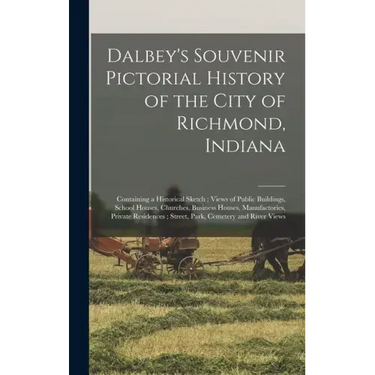 Dalbey's Souvenir Pictorial History of the City of Richmond, Indiana: Containing a Historical Sketch; Views of Public Buildings, School Houses, Church