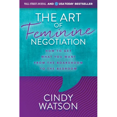 The Art of Feminine Negotiation: How to Get What You Want from the Boardroom to the Bedroom