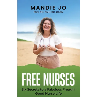 Free Nurses: Six Secrets to a Fabulous, Freakin' Good Nurse Life