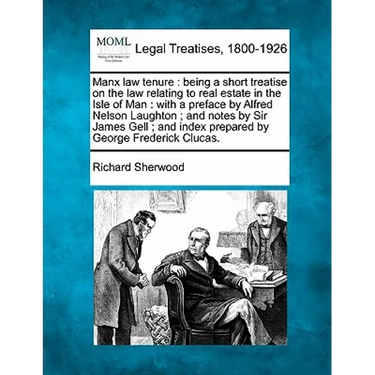 Manx Law Tenure: Being a Short Treatise on the Law Relating to Real Estate in the Isle of Man: With a Preface by Alfred Nelson Laughton