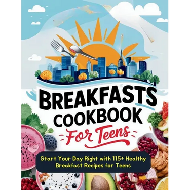 Breakfasts Cookbook for Teens: Start Your Day Right with 115+ Healthy Breakfast Recipes for Teens