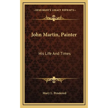 John Martin, Painter: His Life And Times