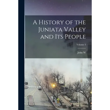 A History of the Juniata Valley and its People; Volume 3