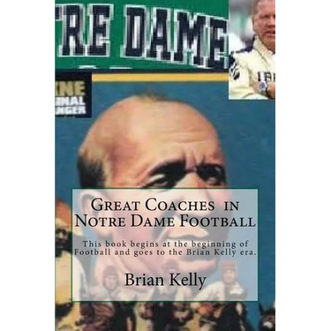 Great Coaches in Notre Dame Football: This book begins at the beginning of Football and goes to the Brian Kelly era.