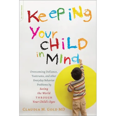 Keeping Your Child in Mind: Overcoming Defiance, Tantrums, and Other Everyday Behavior Problems by Seeing the World Through Your Child's Eyes