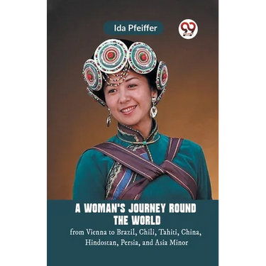 A Woman'S Journey Round The World From Vienna To Brazil, Chili, Tahiti, China, Hindostan, Persia, And Asia Minor