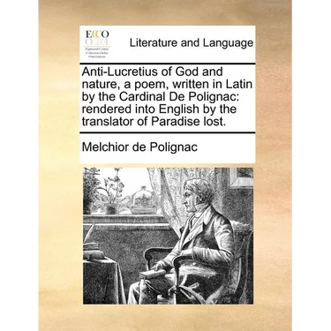 Anti-Lucretius of God and Nature, a Poem, Written in Latin by the Cardinal de Polignac: Rendered Into English by the Translator of Paradise Lost.