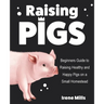 Raising Pigs: Beginners Guide to Raising Healthy and Happy Pigs on a Small Homestead