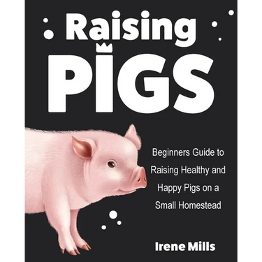 Raising Pigs: Beginners Guide to Raising Healthy and Happy Pigs on a Small Homestead