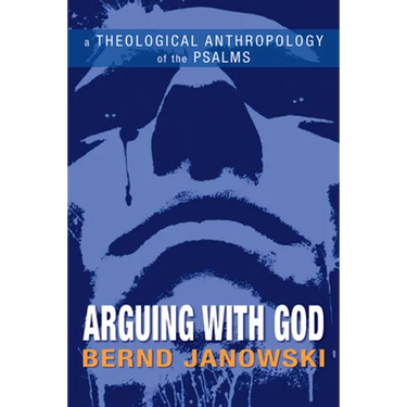 Arguing with God: A Theological Anthropology of the Psalms