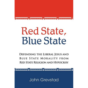 Red State, Blue State: Defending the Liberal Jesus and Blue State Morality from Red State Religion and Hypocrisy