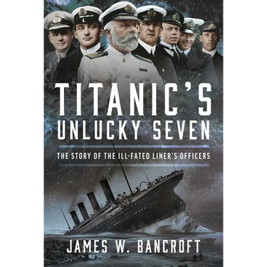 Titanic's Unlucky Seven: The Story of the Ill-Fated Liner's Officers