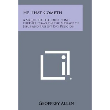 He That Cometh: A Sequel to Tell John, Being Further Essays on the Message of Jesus and Present Day Religion
