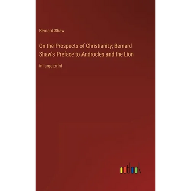On the Prospects of Christianity; Bernard Shaw's Preface to Androcles and the Lion: in large print