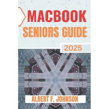 Macbook Seniors Guide 2025: Practical How-To Manual for First Time Users to Explore Every Features, Navigate macOS, and Use Your Laptop with Confidenc