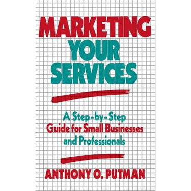 Marketing Your Services: A Step-By-Step Guide for Small Businesses and Professionals