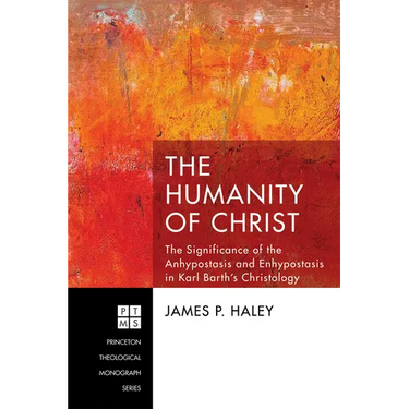 The Humanity of Christ: The Significance of the Anhypostasis and Enhypostasis in Karl Barth's Christology