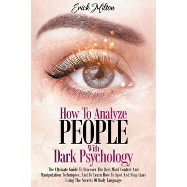 How To Analyze People With Dark Psychology: How To Analyze People With Dark Psychology The Ultimate Guide To Discover The Best Mind Control And Manipu