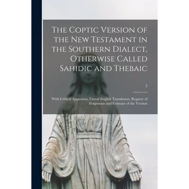 The Coptic Version of the New Testament in the Southern Dialect, Otherwise Called Sahidic and Thebaic: With Critical Apparatus, Literal English Transl