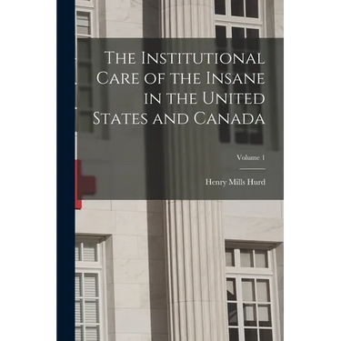 The Institutional Care of the Insane in the United States and Canada; Volume 1