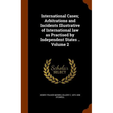 International Cases; Arbitrations and Incidents Illustrative of International law as Practised by Independent States .. Volume 2