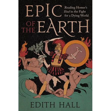 Epic of the Earth: Reading Homer's Iliad in the Fight for a Dying World