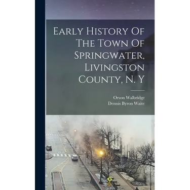 Early History Of The Town Of Springwater, Livingston County, N. Y