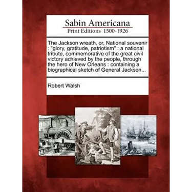 The Jackson Wreath, Or, National Souvenir: "Glory, Gratitude, Patriotism" a National Tribute, Commemorative of the Great Civil Victory Achieved by the
