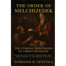 The Order Of Melchizedek: The Eternal Priesthood Of Christ Revealed: Unveiling The Mystery Hidden From Ages - From Abraham To The Throne Of Heaven