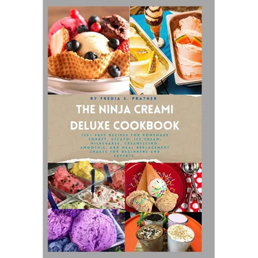 The Ninja Creami Deluxe Cookbook: 120+ Easy Recipes for Homemade Sorbet, Gelato, Ice Cream, Milkshakes, Creamiccino, Smoothie, and Meal Replacement Sh