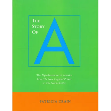 The Story of A: The Alphabetization of America from the New England Primer to the Scarlet Letter