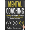 Mental Coaching: A Guide To Train Your Mind and Control Your Life with Self-Confidence and Improving Self-Esteem