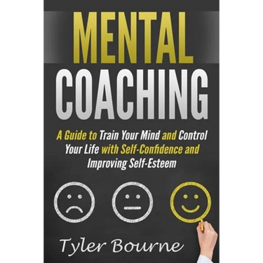 Mental Coaching: A Guide To Train Your Mind and Control Your Life with Self-Confidence and Improving Self-Esteem