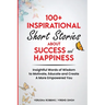 100+ Inspirational Short Stories About Success and Happiness: Insightful Words of Wisdom to Motivate, Educate and Create a More Empowered You