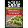 Raised Bed Gardening: Beginner's Guide From A to Z to Growing Your Own Herbs, Vegetables and Fruit