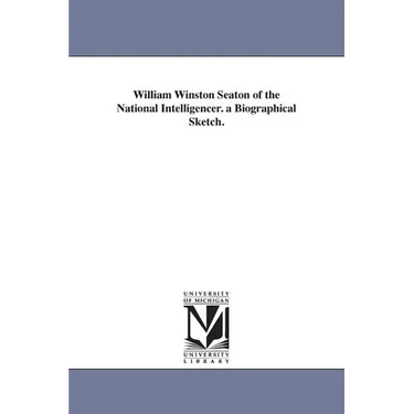 William Winston Seaton of the National Intelligencer. a Biographical Sketch.