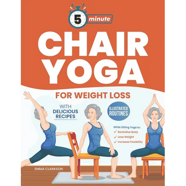 5-Minute Chair Yoga for Weight Loss: Illustrated Routines and Low-Impact Exercises to Lose Weight While Sitting on a Chair and Eating Delicious Recipe