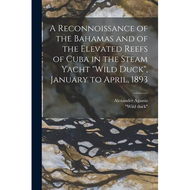 A Reconnoissance of the Bahamas and of the Elevated Reefs of Cuba in the Steam Yacht "Wild Duck", January to April, 1893