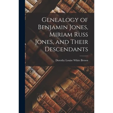 Genealogy of Benjamin Jones, Miriam Russ Jones, and Their Descendants