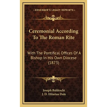 Ceremonial According To The Roman Rite: With The Pontifical Offices Of A Bishop In His Own Diocese (1873)
