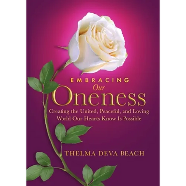 Embracing Our Oneness: Creating the United, Peaceful, and Loving World Our Hearts Know Is Possible