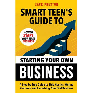 Smart Teen's Guide to Starting Your Own Business: A Step-by-Step Guide to Side Hustles, Online Ventures, and Launching Your First Business