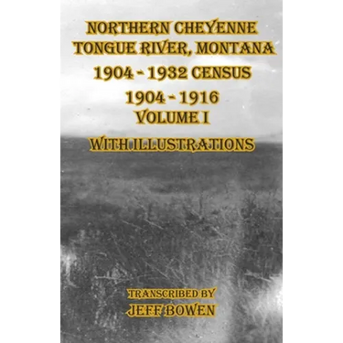 Northern Cheyenne Tongue River, Montana 1904 - 1932 Census: 1904-1916 Volume I With Illustrations