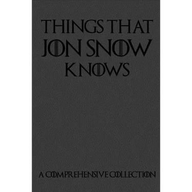Things That Jon Snow Knows - A Comprehensive Collection: 110 pages filled with everything that commander of the knights watch Jon Snow knows