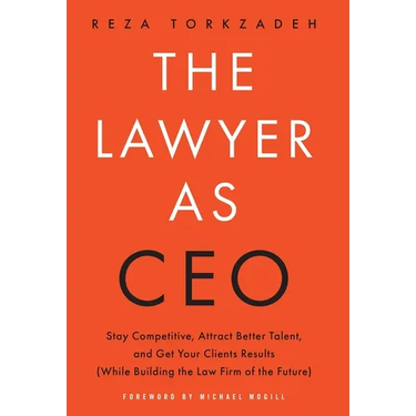 The Lawyer As CEO: Stay Competitive, Attract Better Talent, and Get Your Clients Results (While Building the Law Firm of the Future)