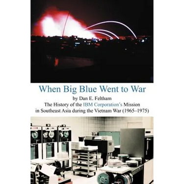 When Big Blue Went to War: A History of the IBM Corporation's Mission in Southeast Asia During the Vietnam War (1965-1975)