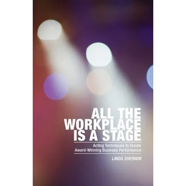 All the Workplace is a Stage: Acting Techniques to Create Award-Winning Business Performance