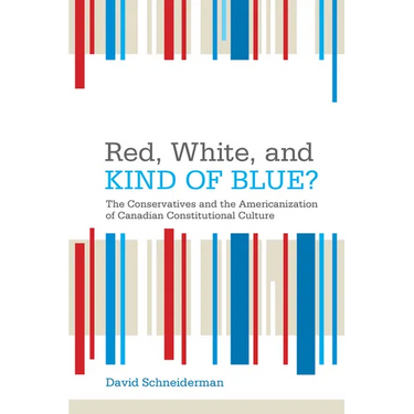 Red, White, and Kind of Blue?: The Conservatives and the Americanization of Canadian Constitutional Culture