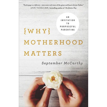 Why Motherhood Matters: An Invitation to Purposeful Parenting